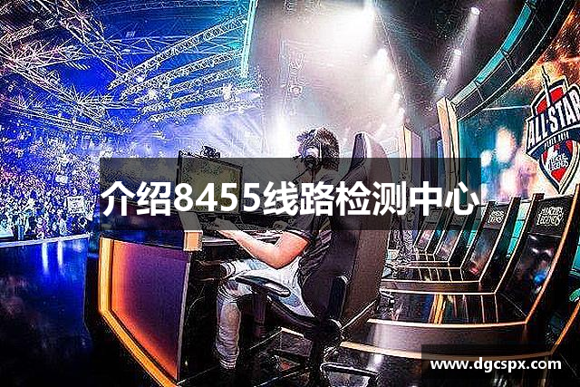 介绍8455线路检测中心